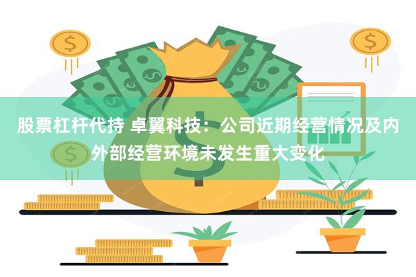 股票杠杆代持 卓翼科技：公司近期经营情况及内外部经营环境未发生重大变化