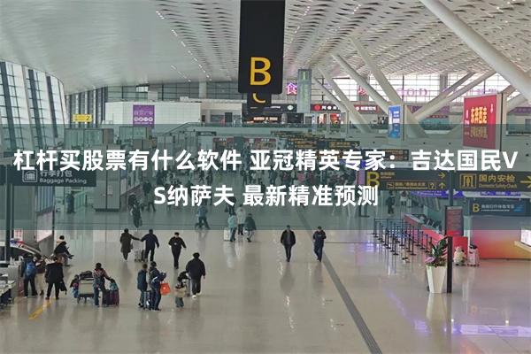 杠杆买股票有什么软件 亚冠精英专家：吉达国民VS纳萨夫 最新精准预测