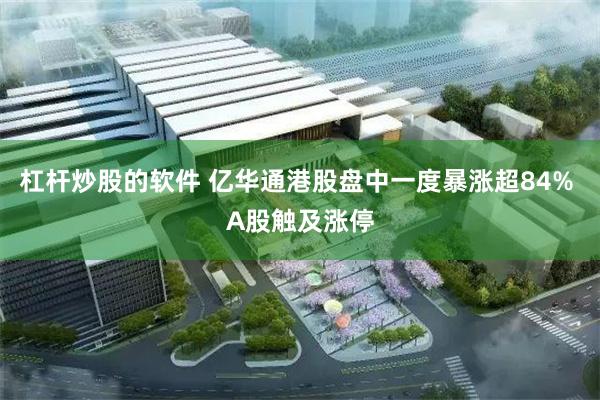 杠杆炒股的软件 亿华通港股盘中一度暴涨超84% A股触及涨停