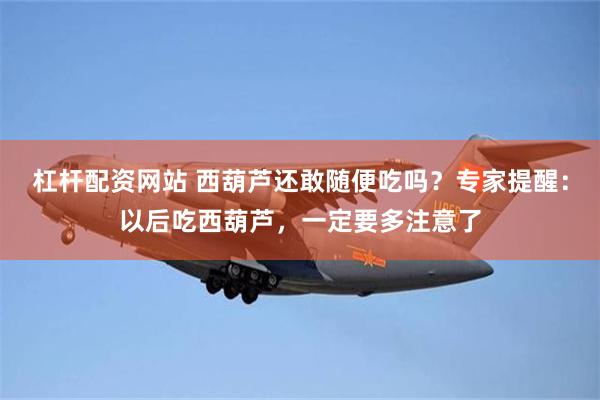 杠杆配资网站 西葫芦还敢随便吃吗？专家提醒：以后吃西葫芦，一定要多注意了