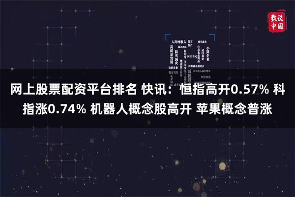 网上股票配资平台排名 快讯：恒指高开0.57% 科指涨0.74% 机器人概念股高开 苹果概念普涨