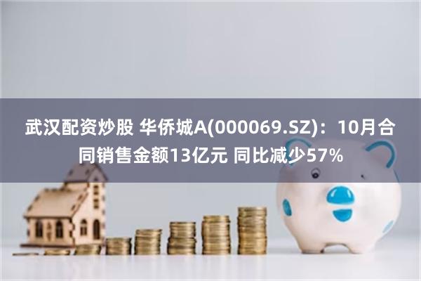 武汉配资炒股 华侨城A(000069.SZ)：10月合同销售金额13亿元 同比减少57%