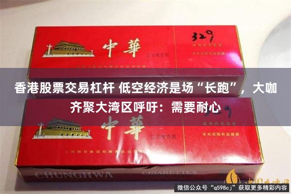 香港股票交易杠杆 低空经济是场“长跑”，大咖齐聚大湾区呼吁：需要耐心