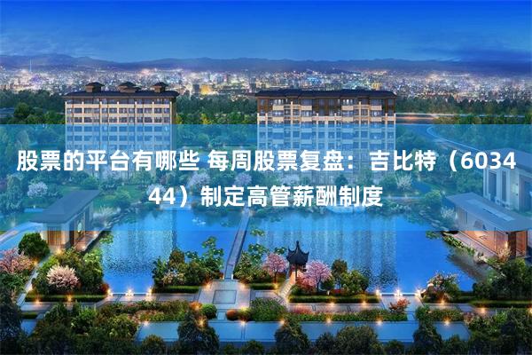 股票的平台有哪些 每周股票复盘：吉比特（603444）制定高管薪酬制度