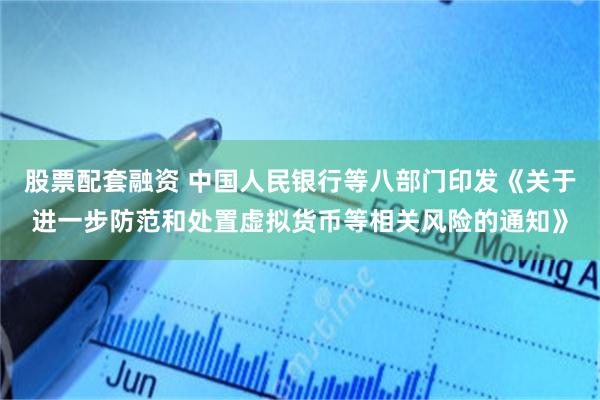股票配套融资 中国人民银行等八部门印发《关于进一步防范和处置虚拟货币等相关风险的通知》