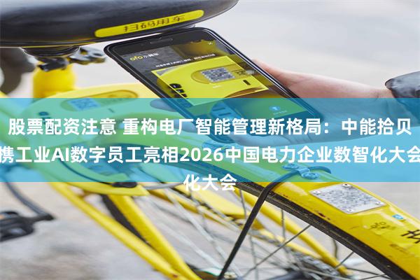 股票配资注意 重构电厂智能管理新格局：中能拾贝携工业AI数字员工亮相2026中国电力企业数智化大会