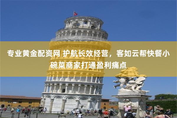 专业黄金配资网 护航长效经营，客如云帮快餐小碗菜商家打通盈利痛点
