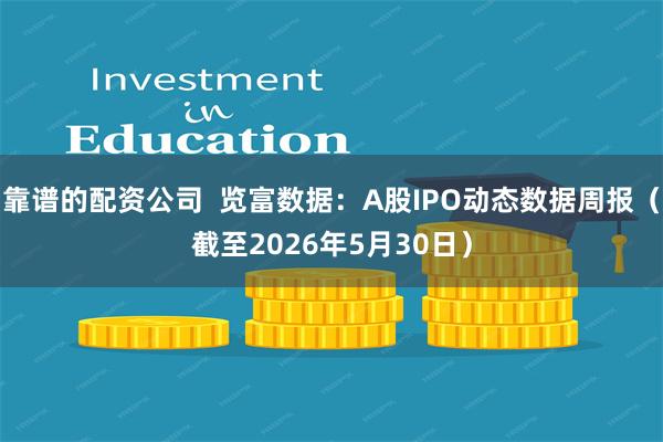 靠谱的配资公司  览富数据：A股IPO动态数据周报（截至2026年5月30日）
