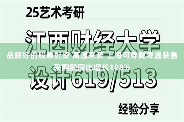 品牌好的股票配资 高温来袭 上海可穿戴降温装备采购额同比增长188%