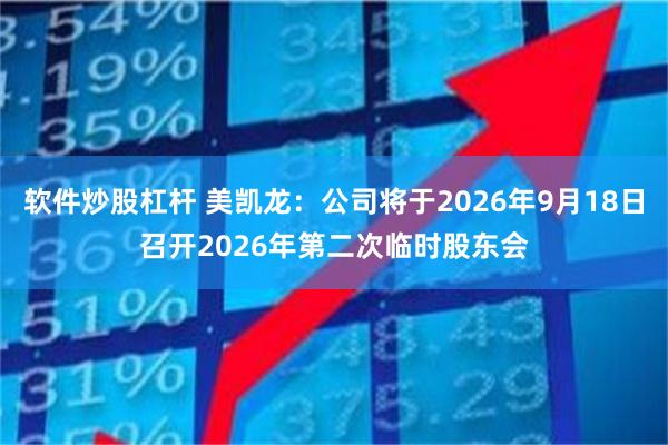 软件炒股杠杆 美凯龙：公司将于2026年9月18日召开2026年第二次临时股东会