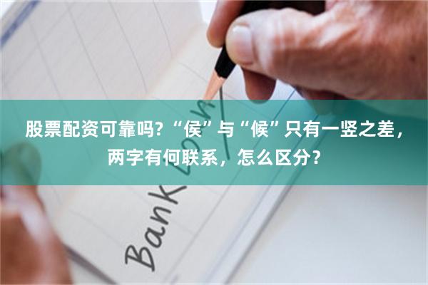 股票配资可靠吗? “侯”与“候”只有一竖之差，两字有何联系，怎么区分？
