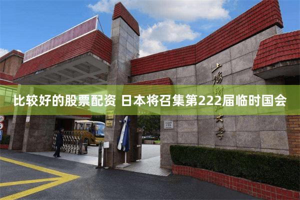 比较好的股票配资 日本将召集第222届临时国会