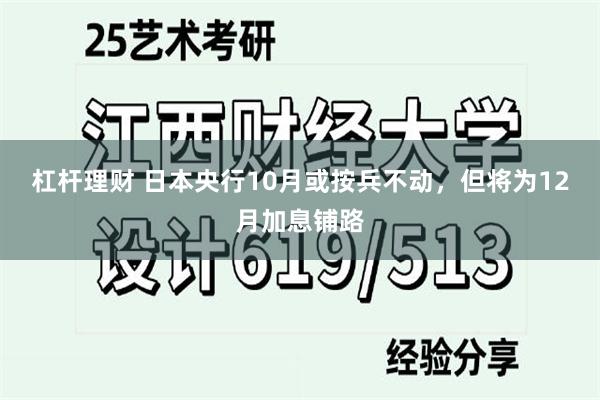杠杆理财 日本央行10月或按兵不动，但将为12月加息铺路